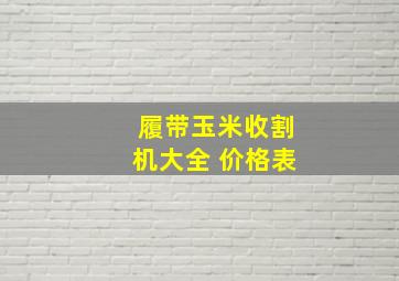 履带玉米收割机大全 价格表